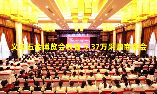 kaiyun官方网站-义乌五金博览会收官 5.37万采购商参会